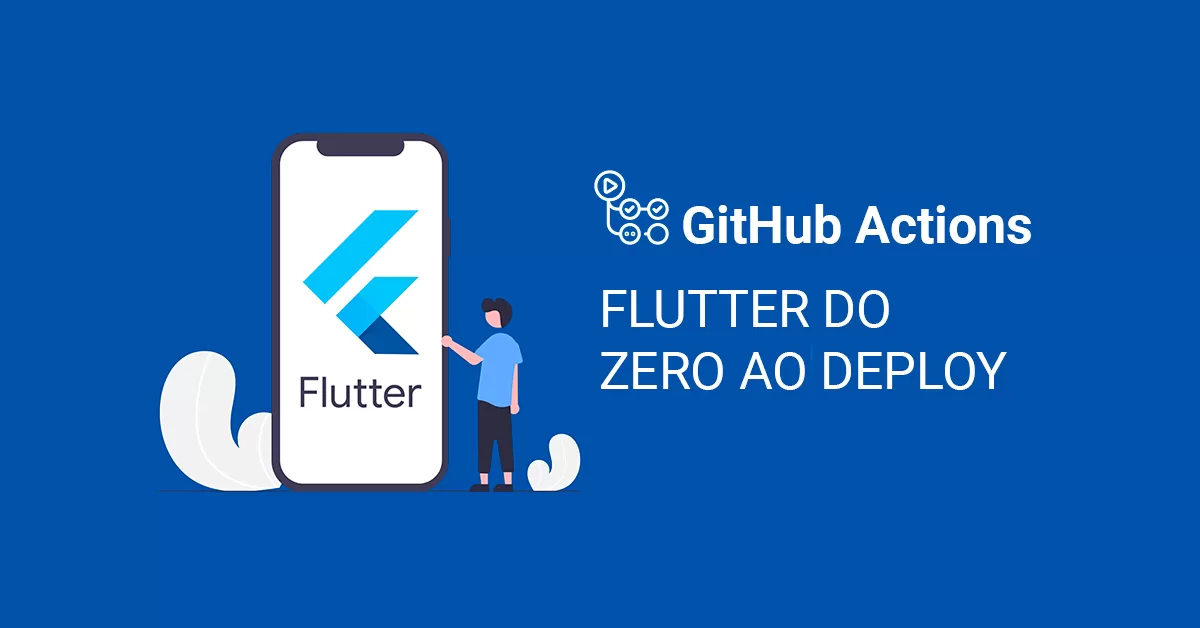 CI/CD com GitHub Actions para projetos Flutter do Zero ao Deploy